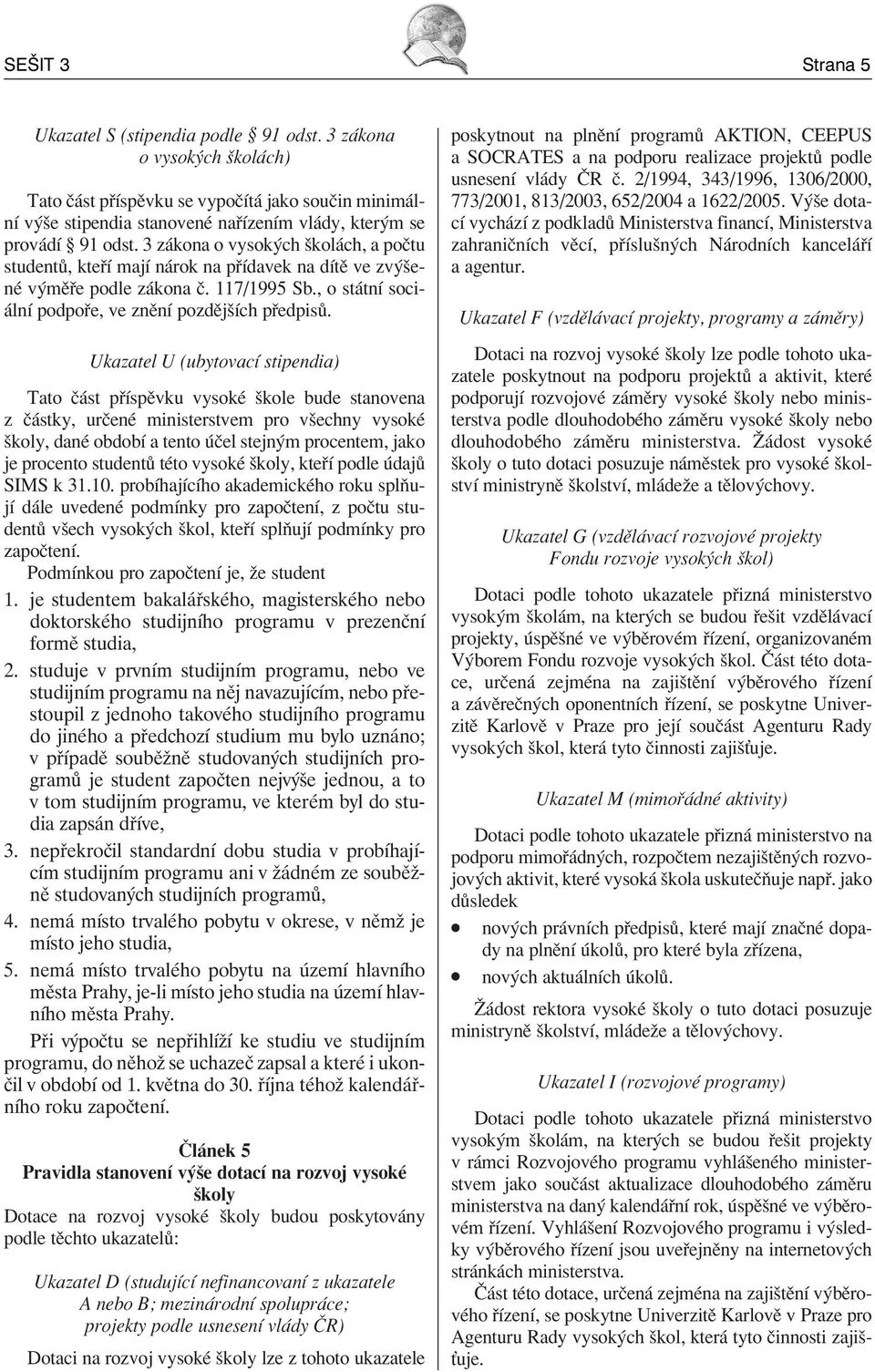 3 z kona o vysok ch ökol ch, a poëtu student, kte Ì majì n rok na p Ìdavek na dìtï ve zv öenè v mï e podle z kona Ë. 117/1995 Sb., o st tnì soci- lnì podpo e, ve znïnì pozdïjöìch p edpis.