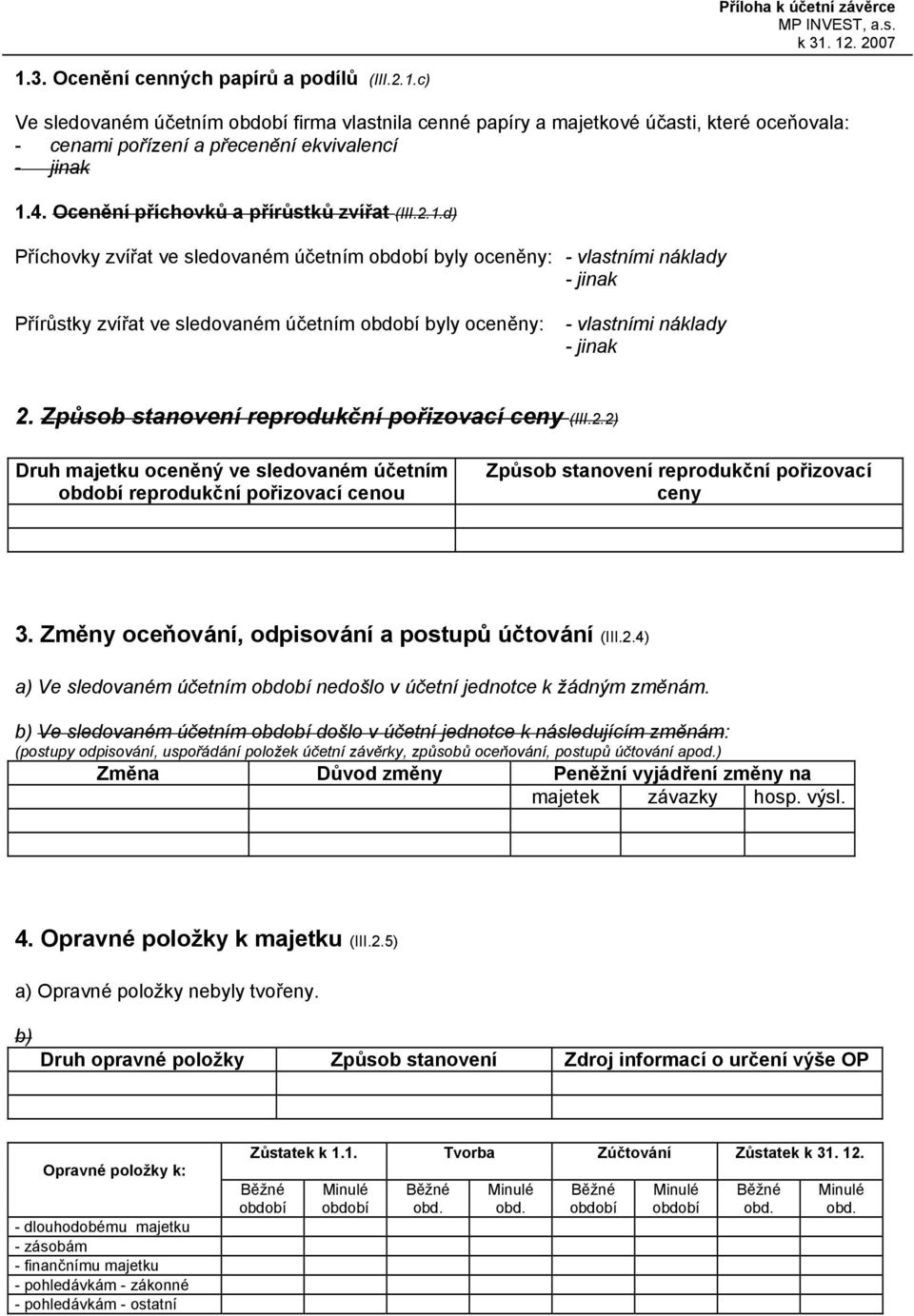 d) Příchovky zvířat ve sledovaném účetním byly oceněny: - vlastními náklady - jinak Přírůstky zvířat ve sledovaném účetním byly oceněny: - vlastními náklady - jinak 2.