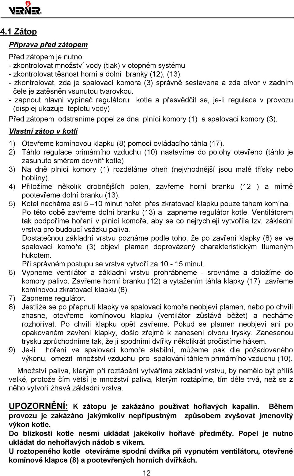 - zapnout hlavni vypínač regulátoru kotle a přesvědčit se, je-li regulace v provozu (displej ukazuje teplotu vody) Před zátopem odstraníme popel ze dna plnící komory (1) a spalovací komory (3).