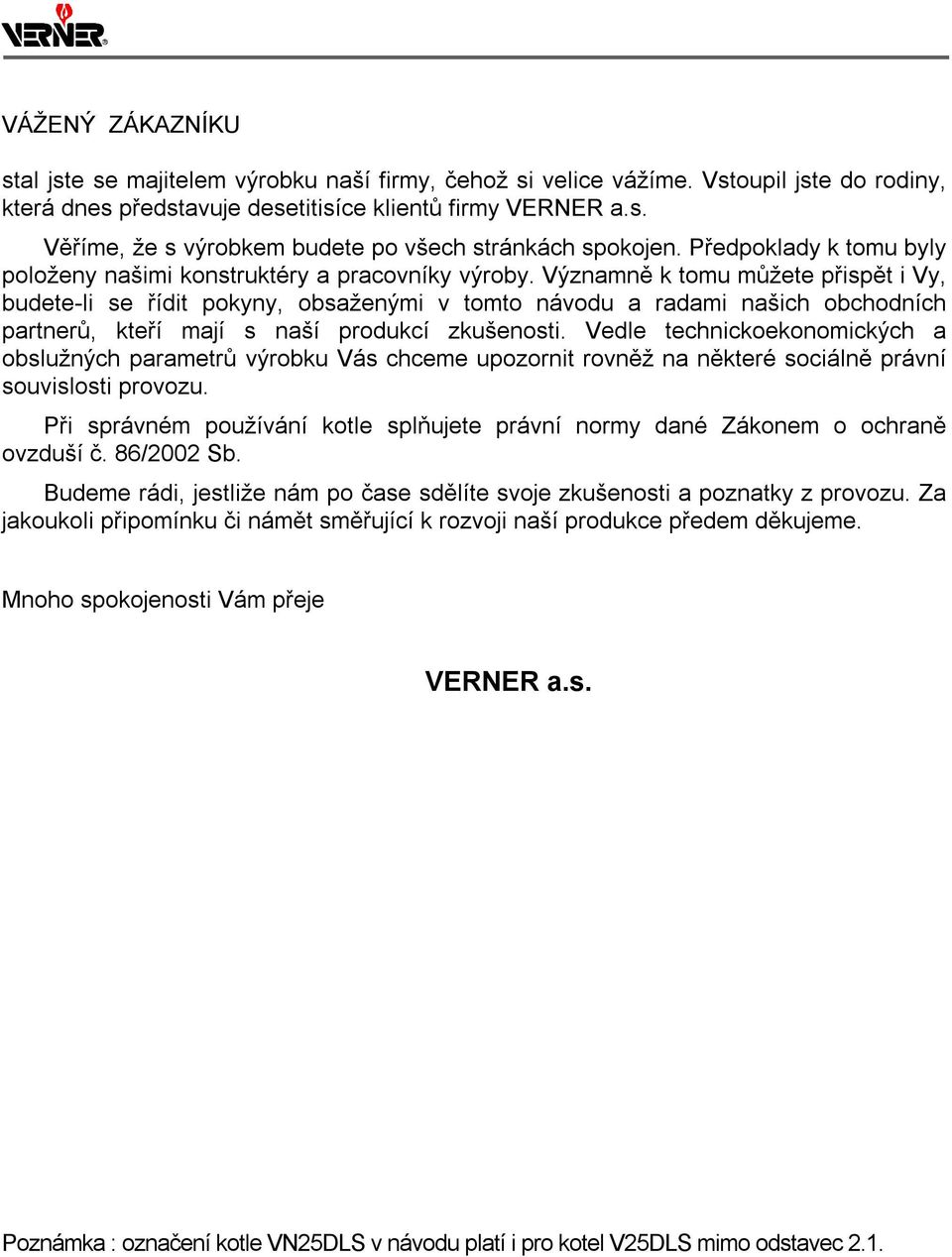 Významně k tomu můžete přispět i Vy, budete-li se řídit pokyny, obsaženými v tomto návodu a radami našich obchodních partnerů, kteří mají s naší produkcí zkušenosti.