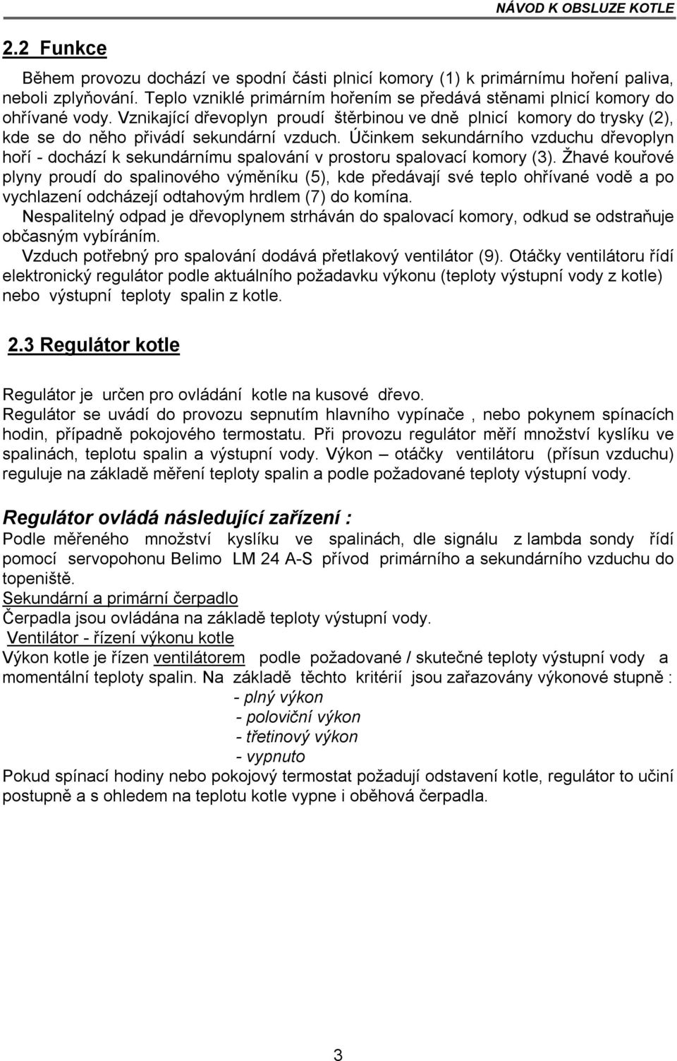 Účinkem sekundárního vzduchu dřevoplyn hoří - dochází k sekundárnímu spalování v prostoru spalovací komory (3).