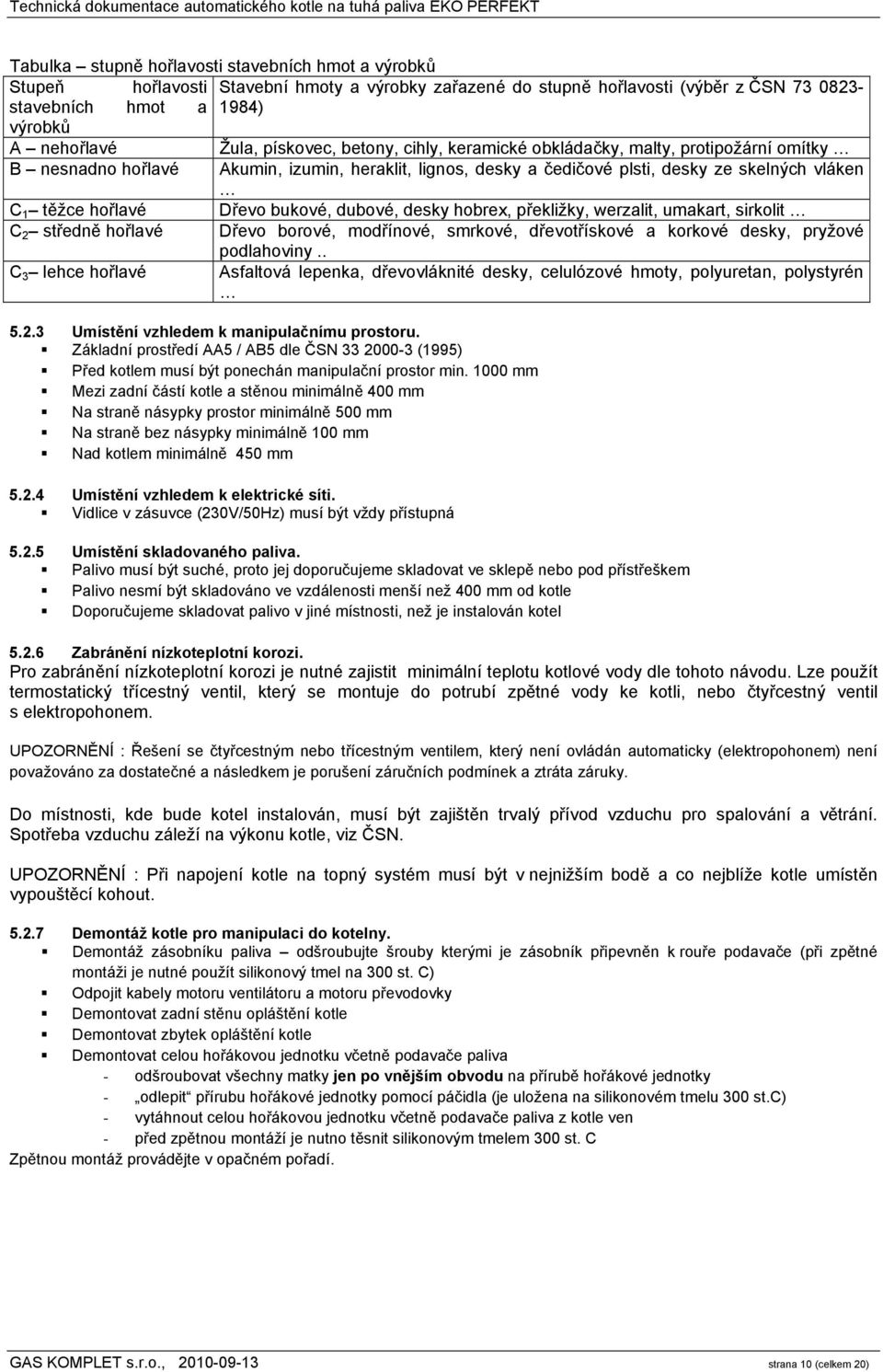 bukové, dubové, desky hobrex, překližky, werzalit, umakart, sirkolit C 2 středně hořlavé Dřevo borové, modřínové, smrkové, dřevotřískové a korkové desky, pryžové podlahoviny.