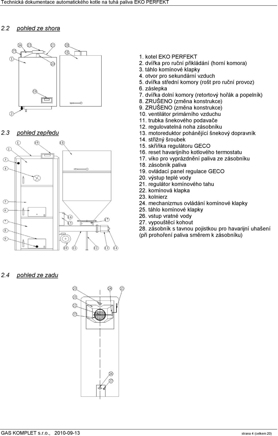 ventilátor primárního vzduchu 11. trubka šnekového podavače 12. regulovatelná noha zásobníku 13. motoreduktor pohánějící šnekový dopravník 14. střižný šroubek 15. skříňka regulátoru GECO 16.