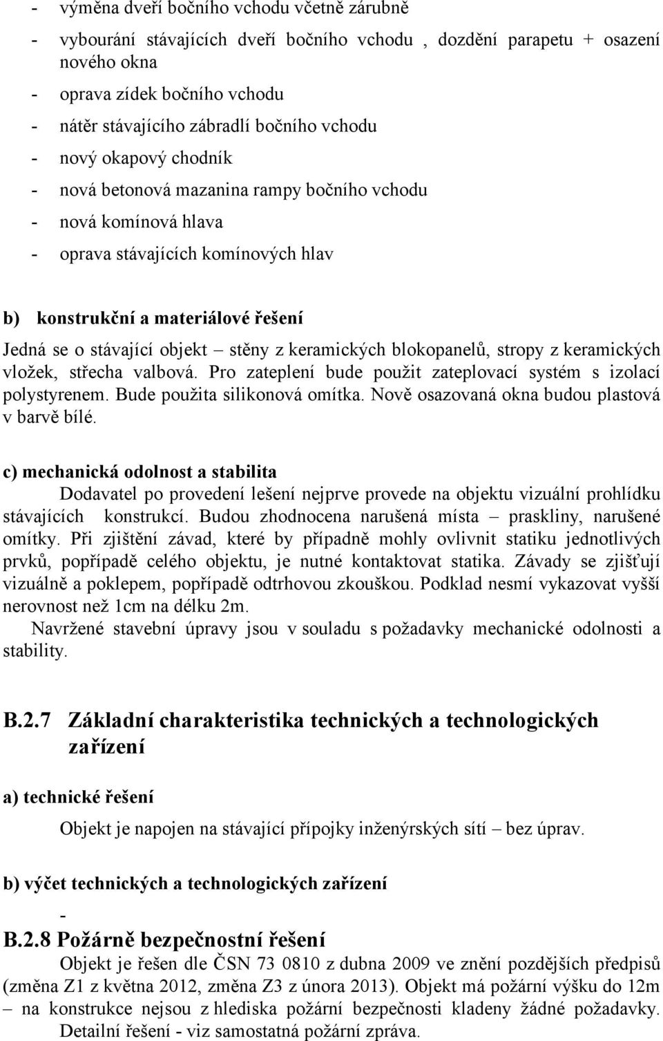 stěny z keramických blokopanelů, stropy z keramických vložek, střecha valbová. Pro zateplení bude použit zateplovací systém s izolací polystyrenem. Bude použita silikonová omítka.