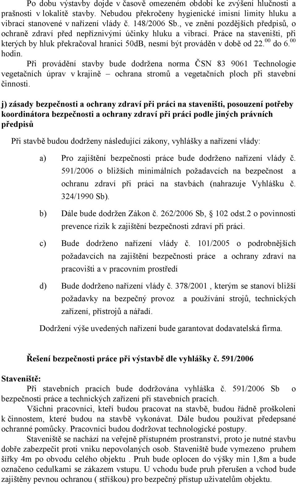 Práce na staveništi, při kterých by hluk překračoval hranici 50dB, nesmí být prováděn v době od 22. 00 do 6. 00 hodin.