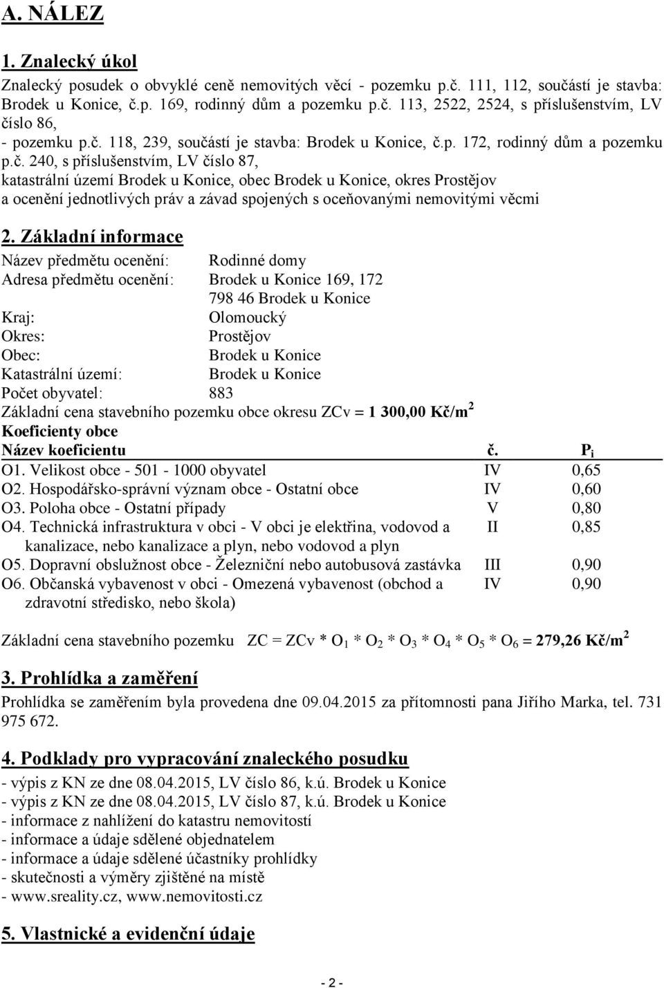 Základní informace Název předmětu ocenění: Rodinné domy Adresa předmětu ocenění: Brodek u Konice 169, 172 798 46 Brodek u Konice Kraj: Olomoucký Okres: Prostějov Obec: Brodek u Konice Katastrální