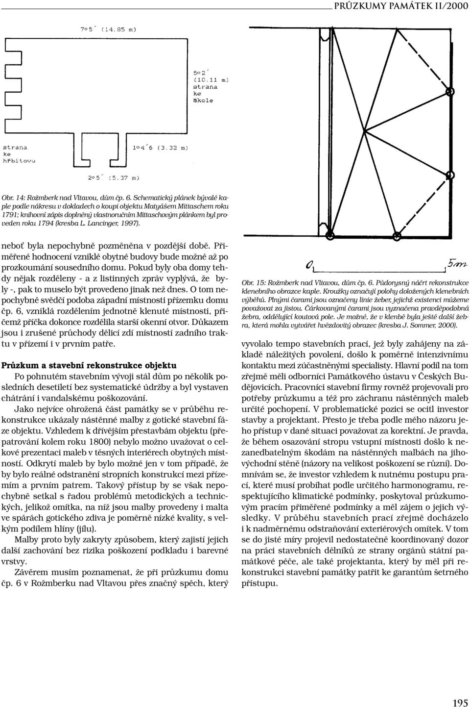 Lancinger, 1997). neboť byla nepochybně pozměněna v pozdější době. Přiměřené hodnocení vzniklé obytné budovy bude možné až po prozkoumání sousedního domu.