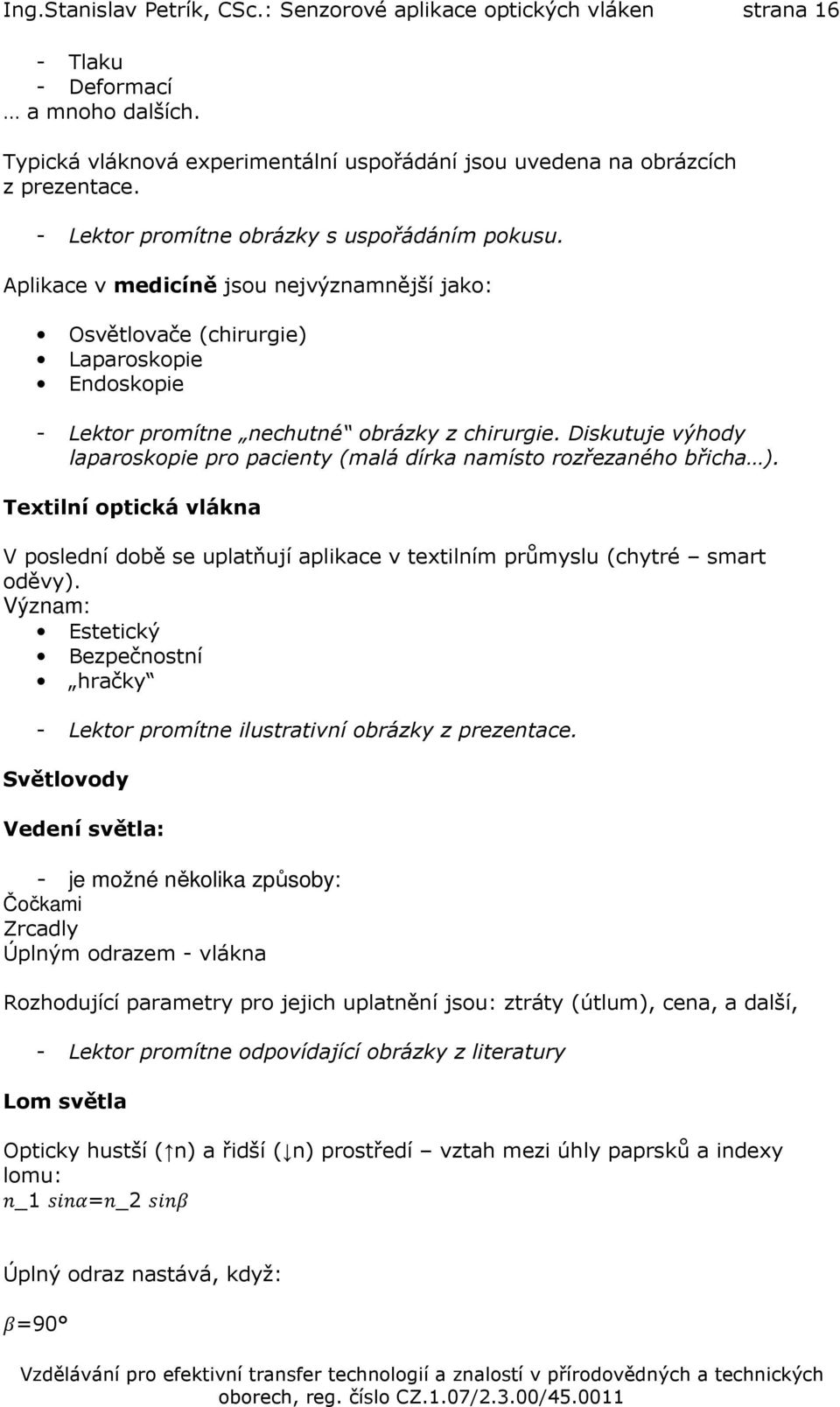 Diskutuje výhody laparoskopie pro pacienty (malá dírka namísto rozřezaného břicha ). Textilní optická vlákna V poslední době se uplatňují aplikace v textilním průmyslu (chytré smart oděvy).