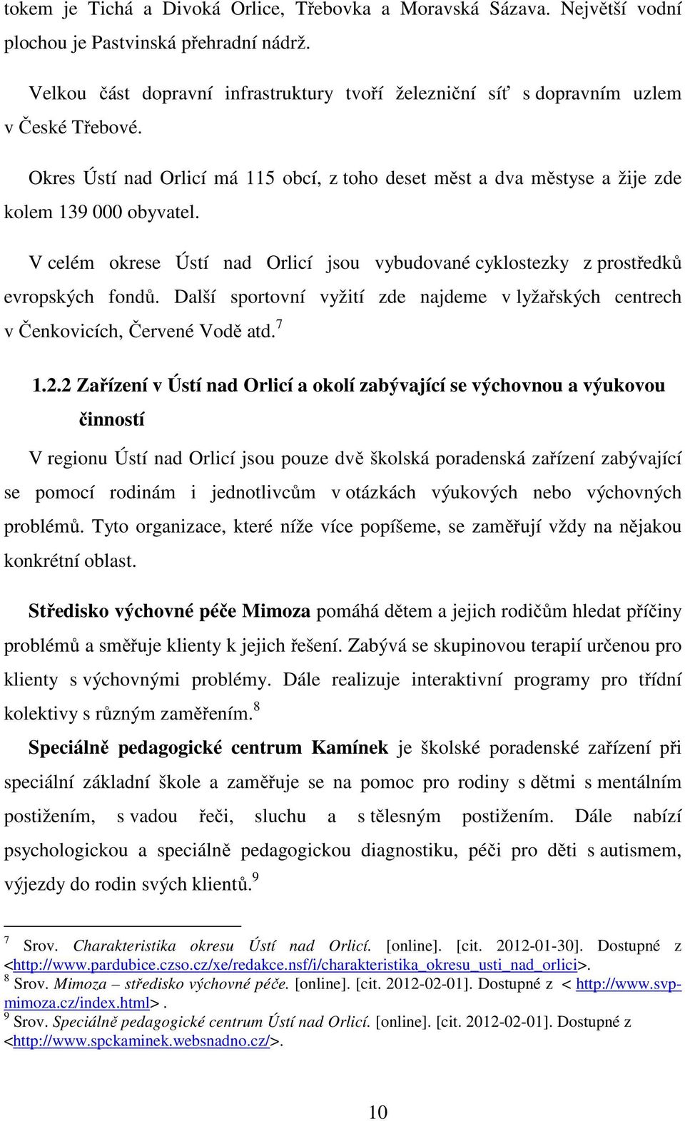 V celém okrese Ústí nad Orlicí jsou vybudované cyklostezky z prostředků evropských fondů. Další sportovní vyžití zde najdeme v lyžařských centrech v Čenkovicích, Červené Vodě atd. 7 1.2.