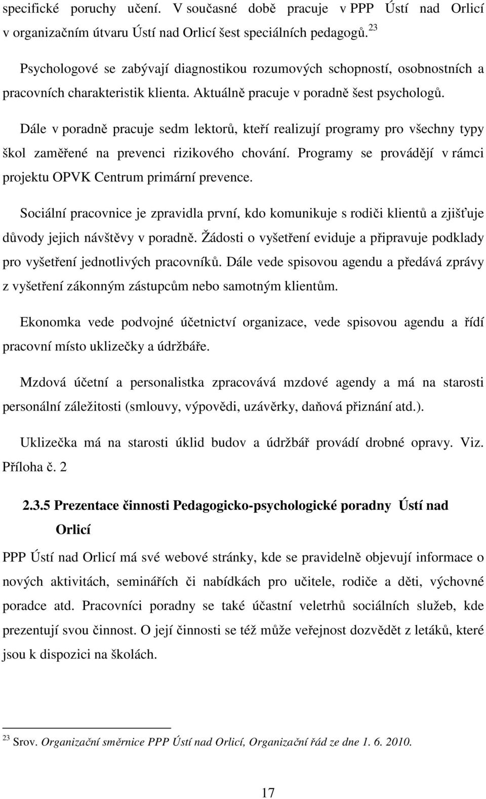 Dále v poradně pracuje sedm lektorů, kteří realizují programy pro všechny typy škol zaměřené na prevenci rizikového chování. Programy se provádějí v rámci projektu OPVK Centrum primární prevence.