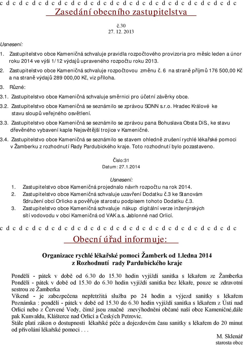 6 na straně příjmů 176 500,00 Kč a na straně výdajů 289 000,00 Kč, viz příloha. 3. Různé: 3.1. Zastupitelstvo obce Kameničná schvaluje směrnici pro účetní závěrky obce. 3.2. Zastupitelstvo obce Kameničná se seznámilo se zprávou SONN s.