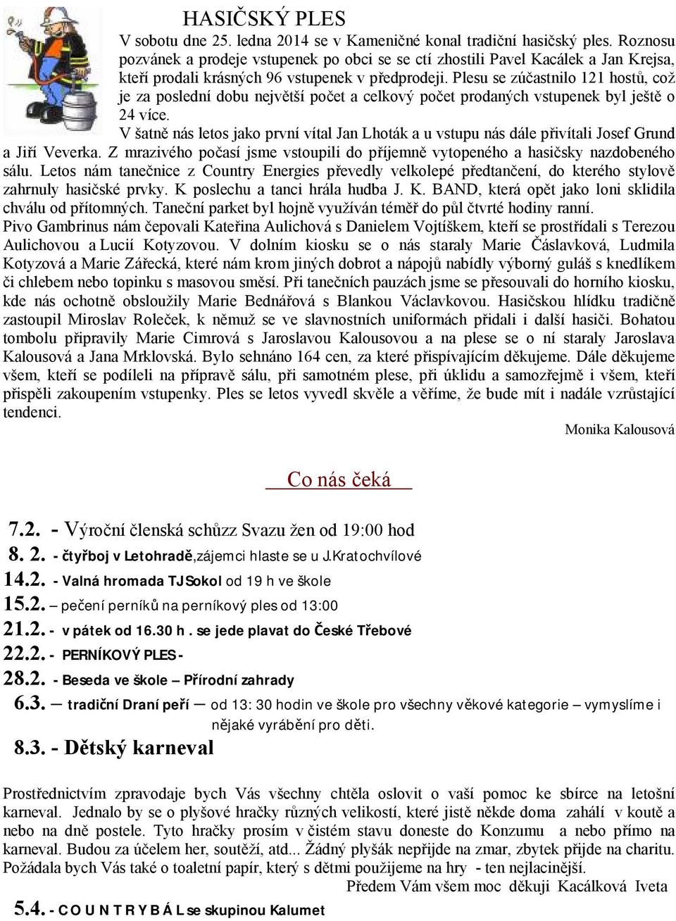 Plesu se zúčastnilo 121 hostů, což je za poslední dobu největší počet a celkový počet prodaných vstupenek byl ještě o 24 více.