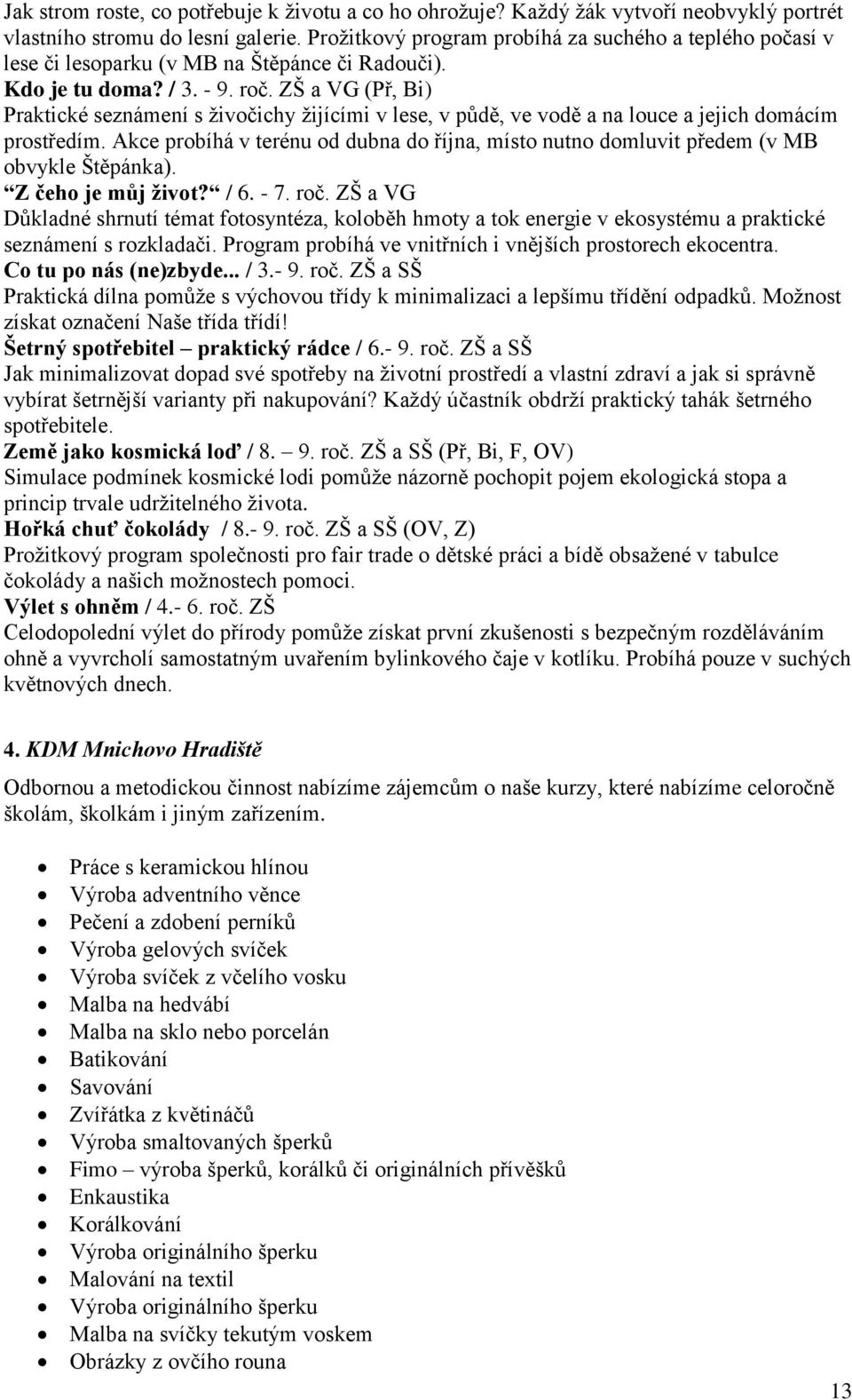 ZŠ a VG (Př, Bi) Praktické seznámení s živočichy žijícími v lese, v půdě, ve vodě a na louce a jejich domácím prostředím.