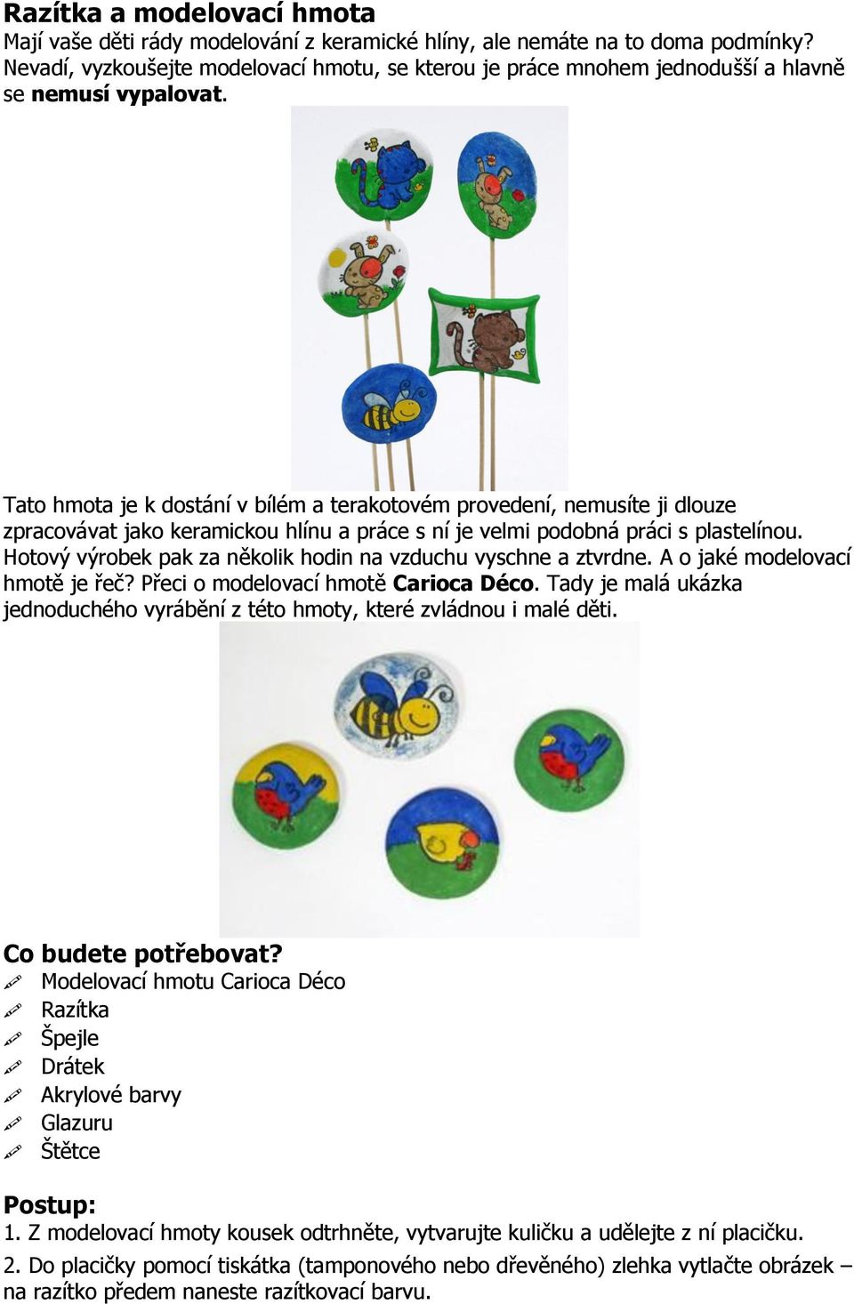 Tato hmota je k dostání v bílém a terakotovém provedení, nemusíte ji dlouze zpracovávat jako keramickou hlínu a práce s ní je velmi podobná práci s plastelínou.