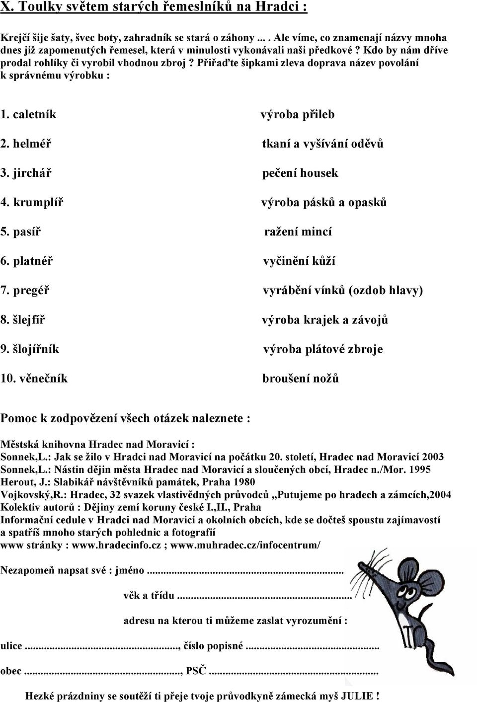 Přiřaďte šipkami zleva doprava název povolání k správnému výrobku : 1. caletník výroba přileb 2. helméř tkaní a vyšívání oděvů 3. jirchář pečení housek 4. krumplíř výroba pásků a opasků 5.