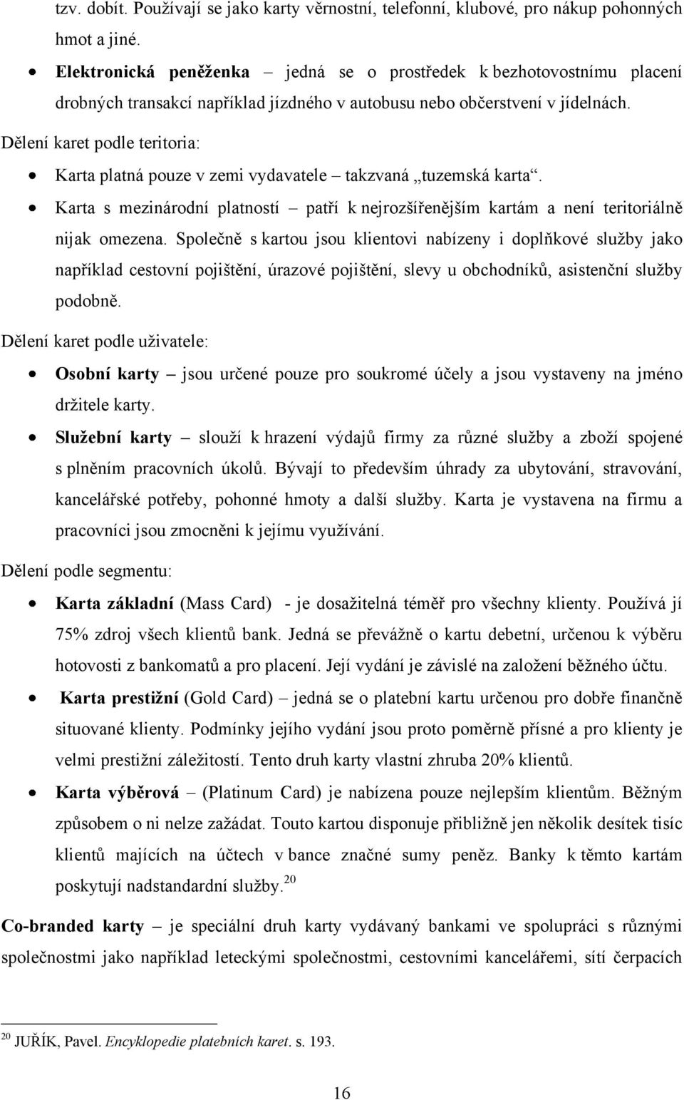 Dělení karet podle teritoria: Karta platná pouze v zemi vydavatele takzvaná tuzemská karta. Karta s mezinárodní platností patří k nejrozšířenějším kartám a není teritoriálně nijak omezena.