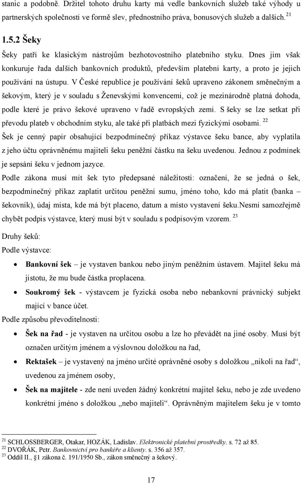 V České republice je pouţívání šeků upraveno zákonem směnečným a šekovým, který je v souladu s Ţenevskými konvencemi, coţ je mezinárodně platná dohoda, podle které je právo šekové upraveno v řadě