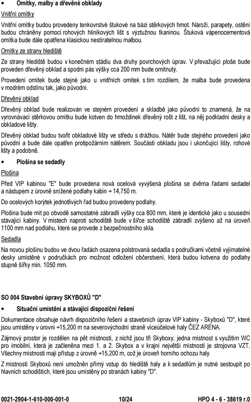 Omítky ze strany hlediště Ze strany hlediště budou v konečném stádiu dva druhy povrchových úprav. V převažující ploše bude proveden dřevěný obklad a spodní pás výšky cca 200 mm bude omítnutý.