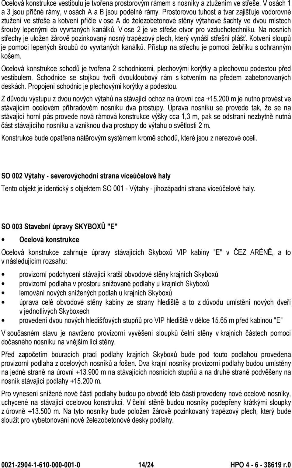 V ose 2 je ve střeše otvor pro vzduchotechniku. Na nosních střechy je uložen žárově pozinkovaný nosný trapézový plech, který vynáší střešní plášť.