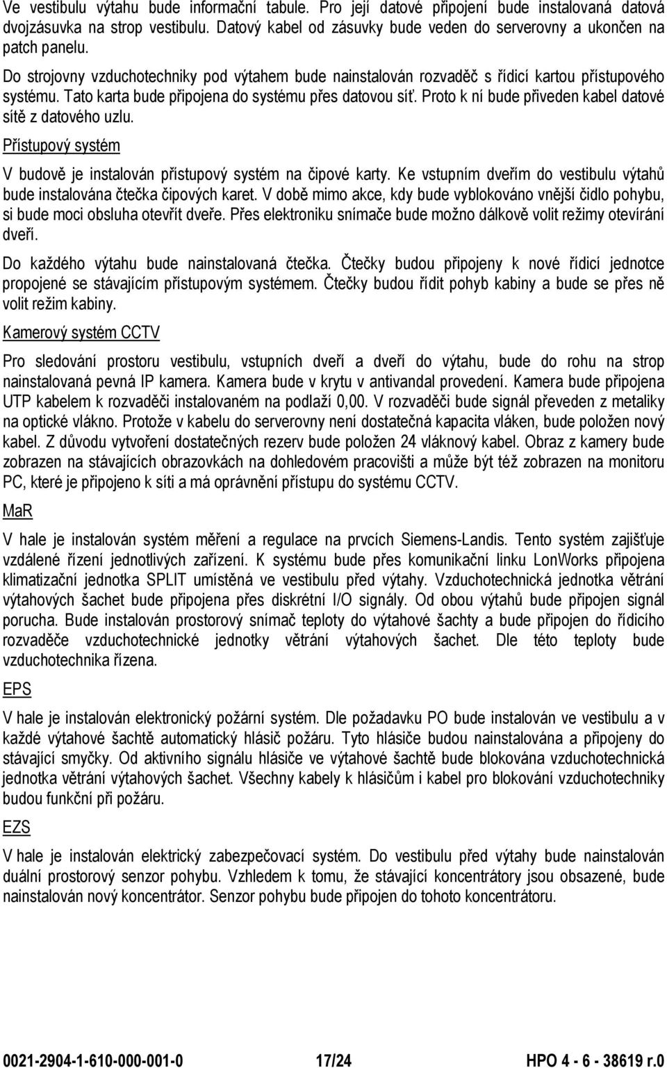 Tato karta bude připojena do systému přes datovou síť. Proto k ní bude přiveden kabel datové sítě z datového uzlu. Přístupový systém V budově je instalován přístupový systém na čipové karty.