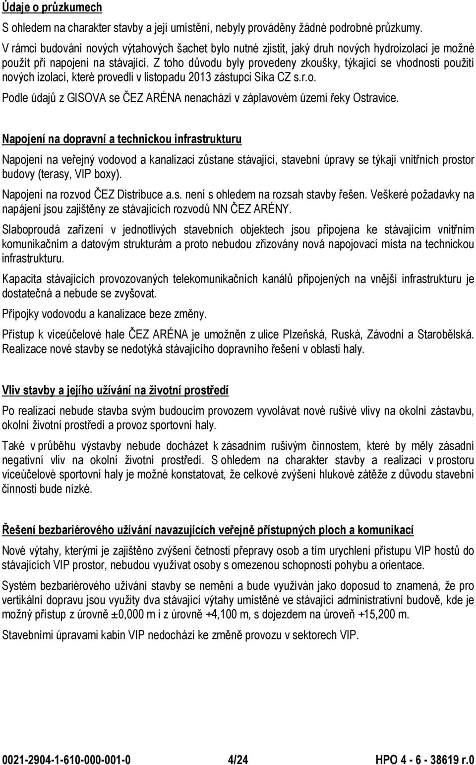 Z toho důvodu byly provedeny zkoušky, týkající se vhodnosti použití nových izolací, které provedli v listopadu 2013 zástupci Sika CZ s.r.o. Podle údajů z GISOVA se ČEZ ARÉNA nenachází v záplavovém území řeky Ostravice.