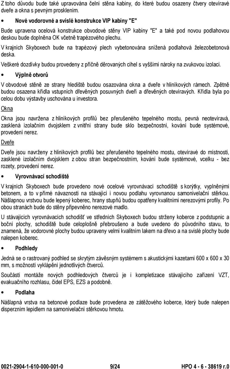 V krajních Skyboxech bude na trapézový plech vybetonována snížená podlahová železobetonová deska. Veškeré dozdívky budou provedeny z příčně děrovaných cihel s vyššími nároky na zvukovou izolaci.