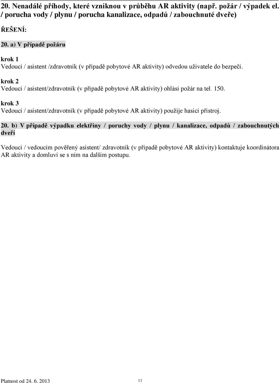 Vedoucí / asistent/zdravotník (v případě pobytové AR aktivity) ohlásí požár na tel. 150. Vedoucí / asistent/zdravotník (v případě pobytové AR aktivity) použije hasicí přístroj. 20.