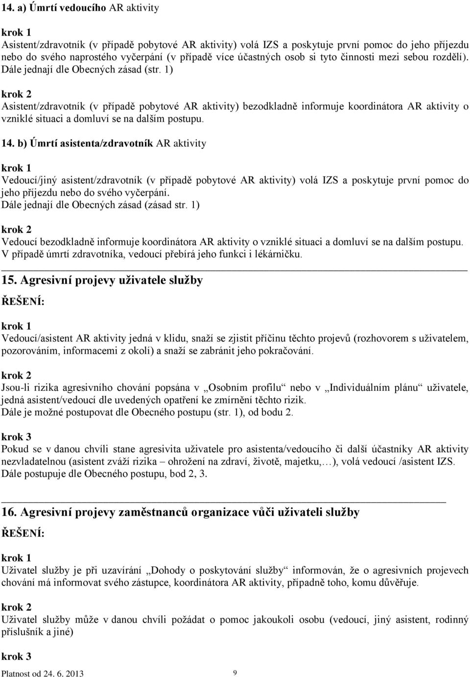 1) Asistent/zdravotník (v případě pobytové AR aktivity) bezodkladně informuje koordinátora AR aktivity o vzniklé situaci a domluví se na dalším postupu. 14.