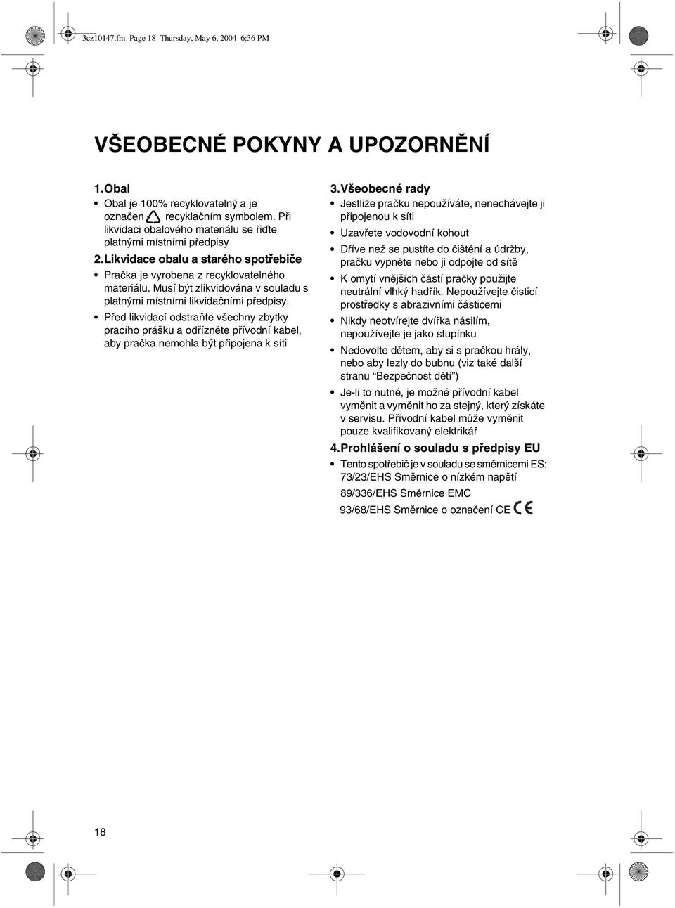 Musí být zlikvidována v souladu s platnými místními likvidačními předpisy. Před likvidací odstraňte všechny zbytky pracího prášku a odřízněte přívodní kabel, aby pračka nemohla být připojena k síti 3.