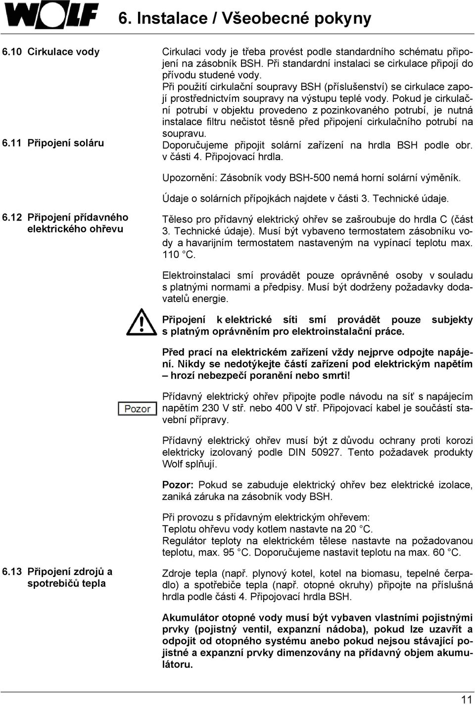 Pokud je cirkulační potrubí v objektu provedeno z pozinkovaného potrubí, je nutná instalace filtru nečistot těsně před připojení cirkulačního potrubí na soupravu.