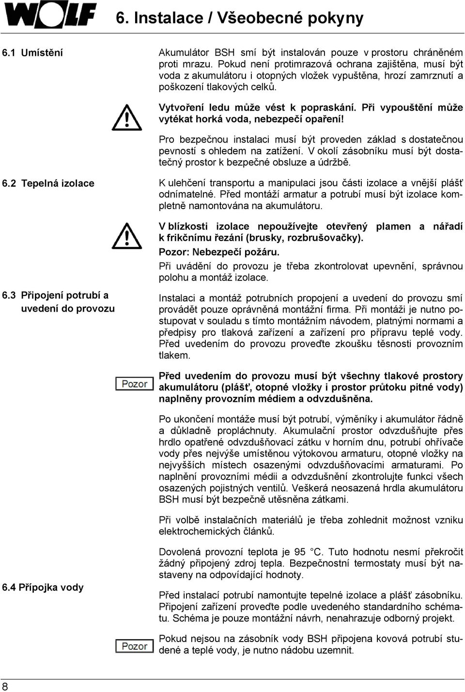 Při vypouštění může vytékat horká voda, nebezpečí opaření! Pro bezpečnou instalaci musí být proveden základ s dostatečnou pevností s ohledem na zatížení.