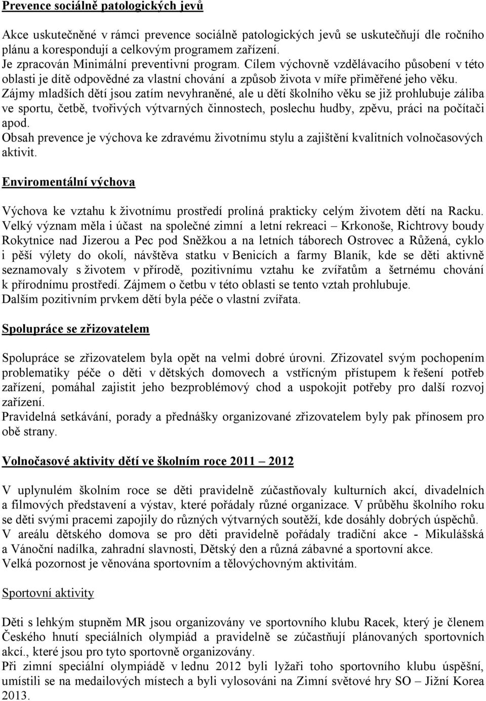 Zájmy mladších dětí jsou zatím nevyhraněné, ale u dětí školního věku se již prohlubuje záliba ve sportu, četbě, tvořivých výtvarných činnostech, poslechu hudby, zpěvu, práci na počítači apod.