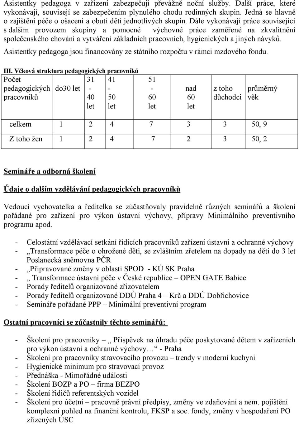 Dále vykonávají práce související s dalším provozem skupiny a pomocné výchovné práce zaměřené na zkvalitnění společenského chování a vytváření základních pracovních, hygienických a jiných návyků.