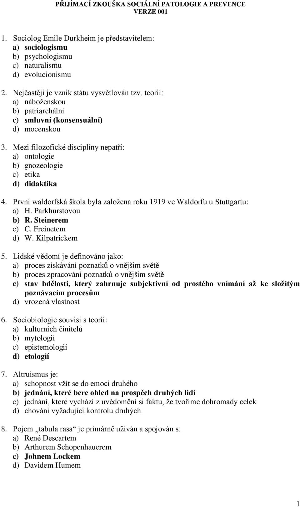 První waldorfská škola byla založena roku 1919 ve Waldorfu u Stuttgartu: a) H. Parkhurstovou b) R. Steinerem c) C. Freinetem d) W. Kilpatrickem 5.