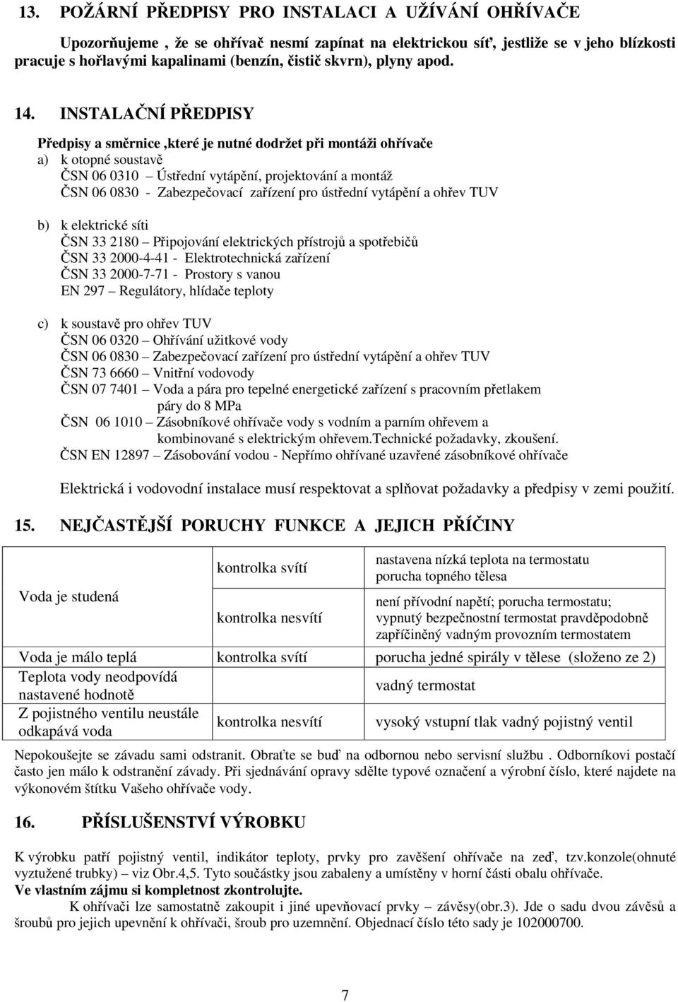 INSTALAČNÍ PŘEDPISY Předpisy a směrnice,které je nutné dodržet při montáži ohřívače a) k otopné soustavě ČSN 06 0310 Ústřední vytápění, projektování a montáž ČSN 06 0830 - Zabezpečovací zařízení pro