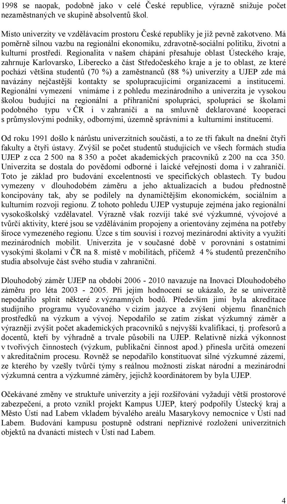 Regionalita v našem chápání přesahuje oblast Ústeckého kraje, zahrnuje Karlovarsko, Liberecko a část Středočeského kraje a je to oblast, ze které pochází většina studentů (70 %) a zaměstnanců (88 %)