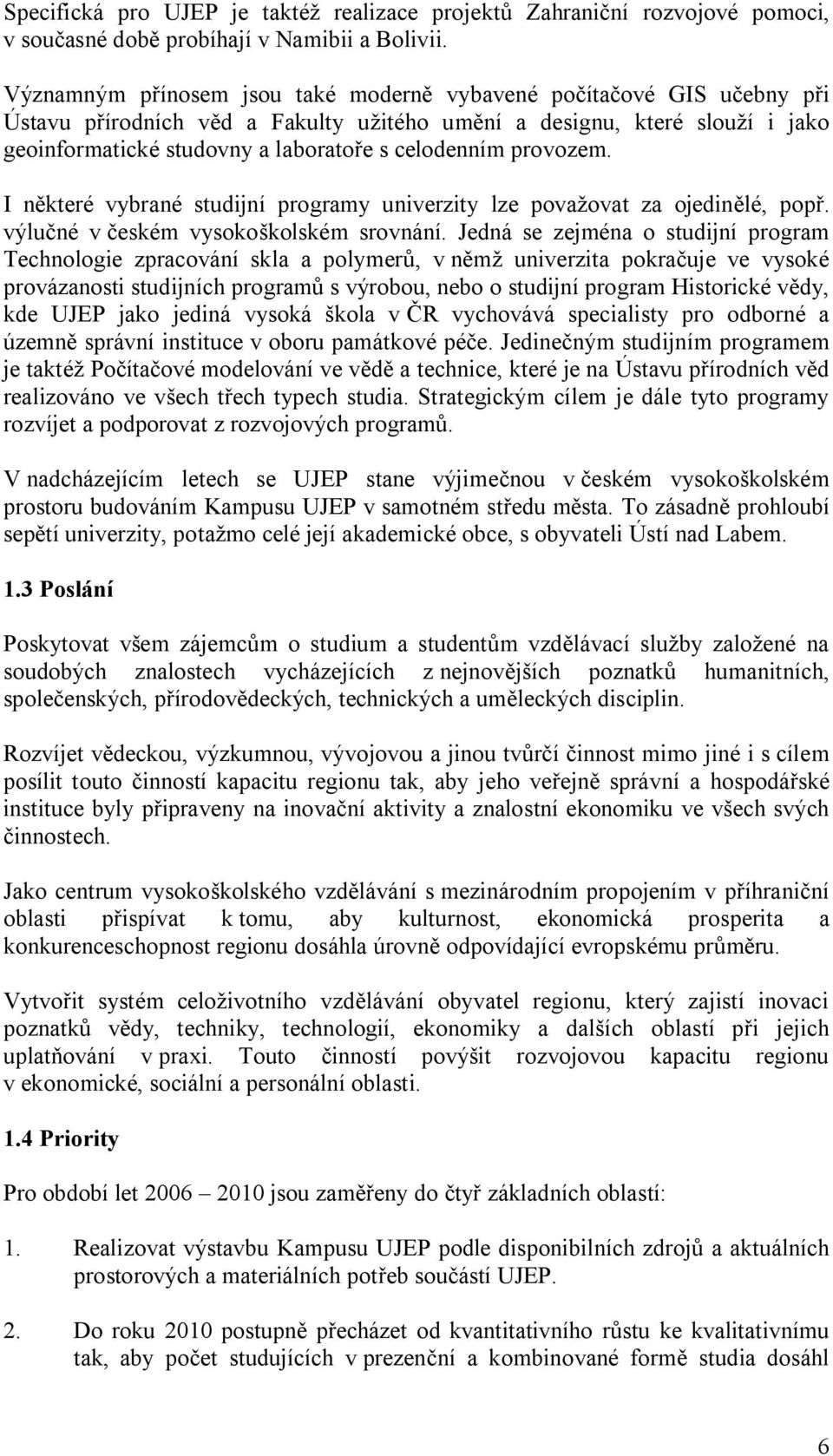 provozem. I některé vybrané studijní programy univerzity lze považovat za ojedinělé, popř. výlučné v českém vysokoškolském srovnání.