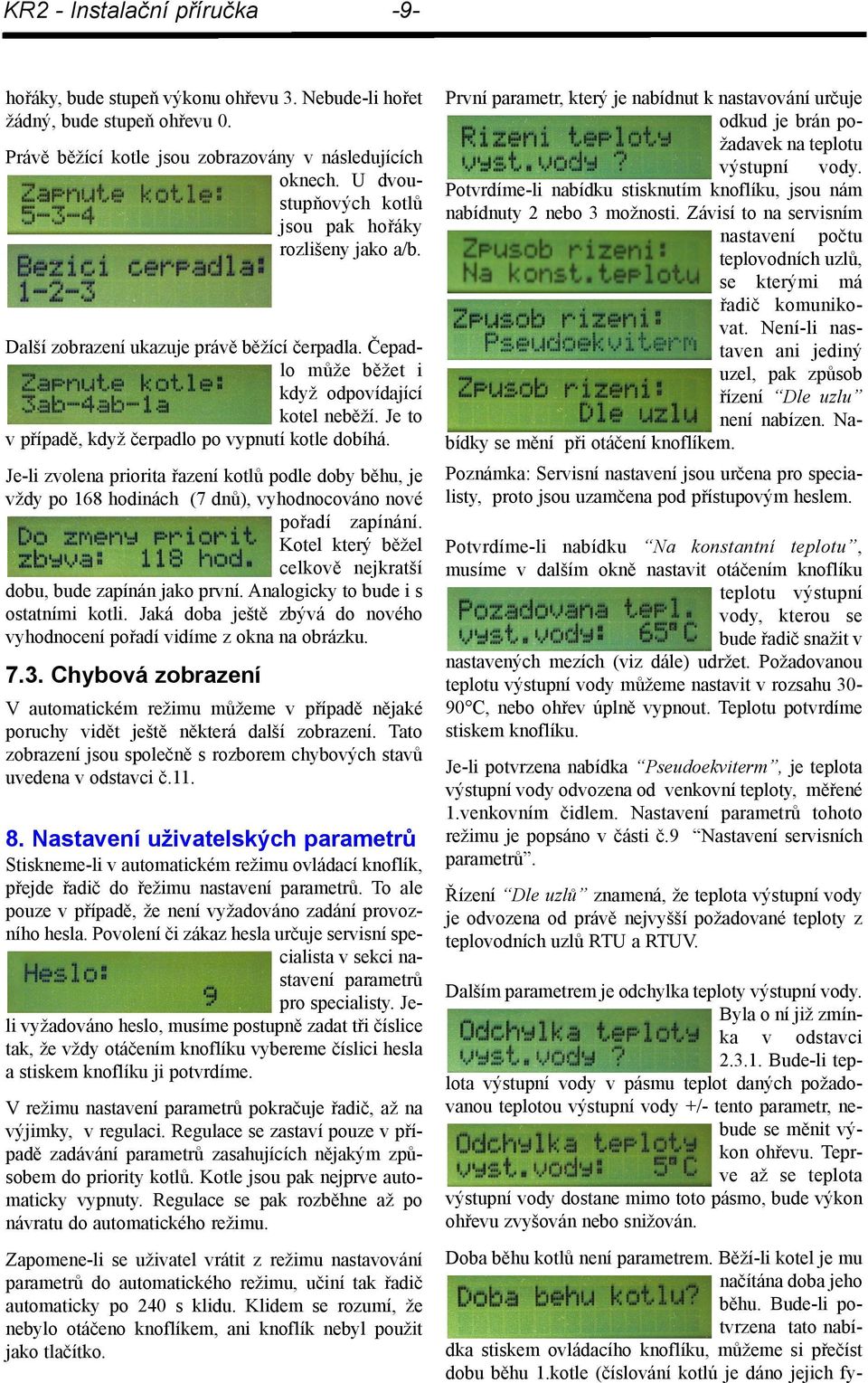 Je to v případě, když čerpadlo po vypnutí kotle dobíhá. Je-li zvolena priorita řazení kotlů podle doby běhu, je vždy po 168 hodinách (7 dnů), vyhodnocováno nové pořadí zapínání.