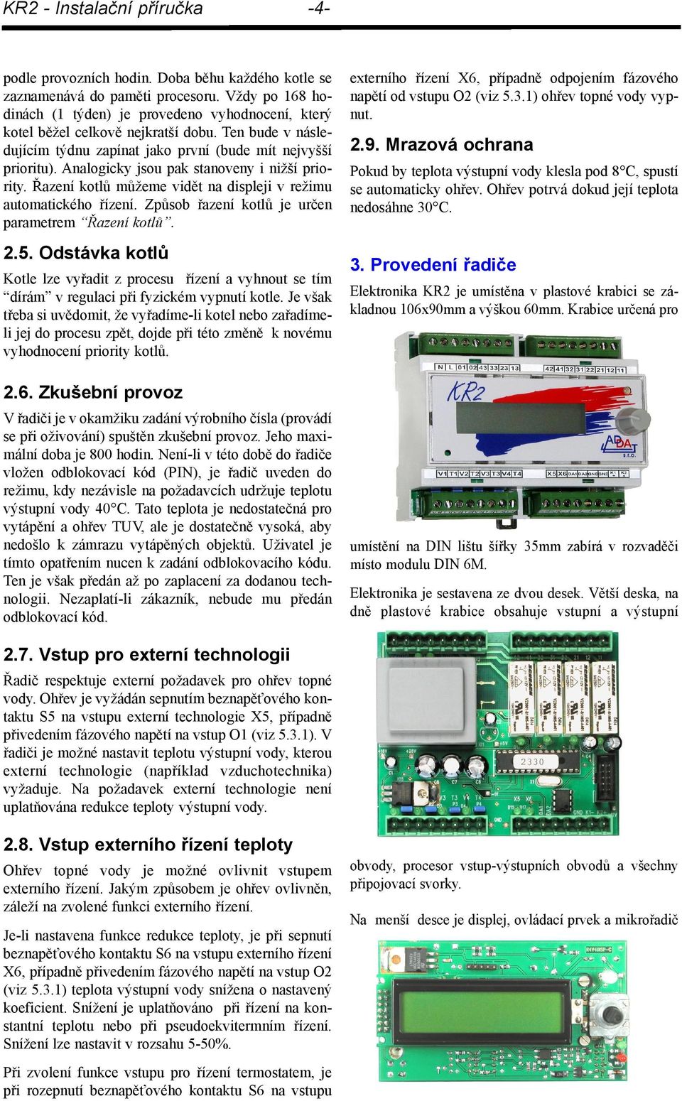 Analogicky jsou pak stanoveny i nižší priority. Řazení kotlů můžeme vidět na displeji v režimu automatického řízení. Způsob řazení kotlů je určen parametrem Řazení kotlů. 2.5.