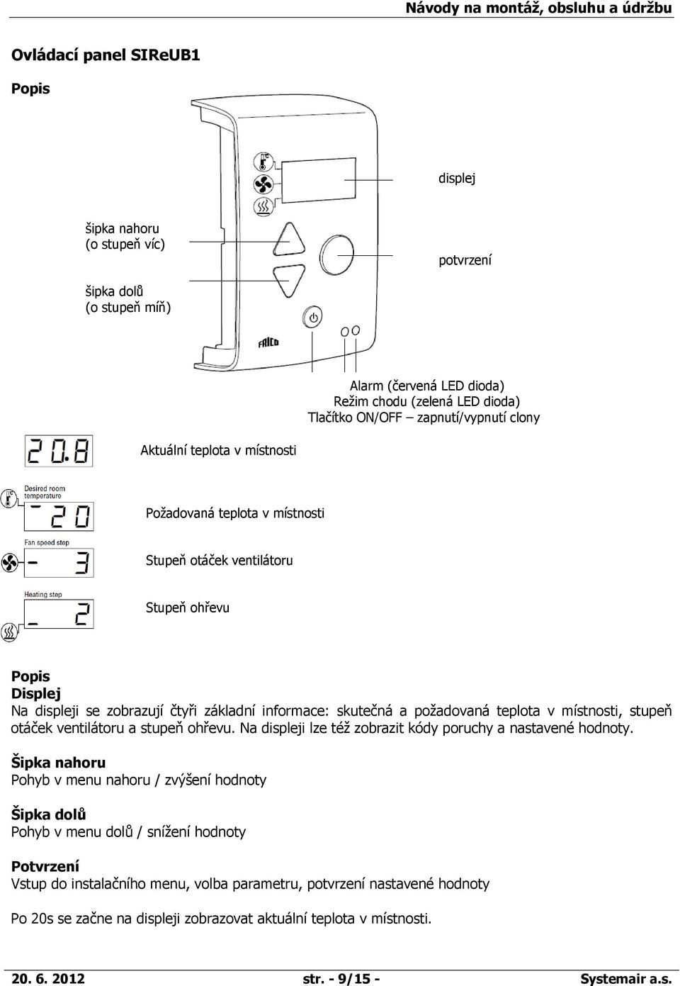místnosti, stupeň otáček ventilátoru a stupeň ohřevu. Na displeji lze též zobrazit kódy poruchy a nastavené hodnoty.