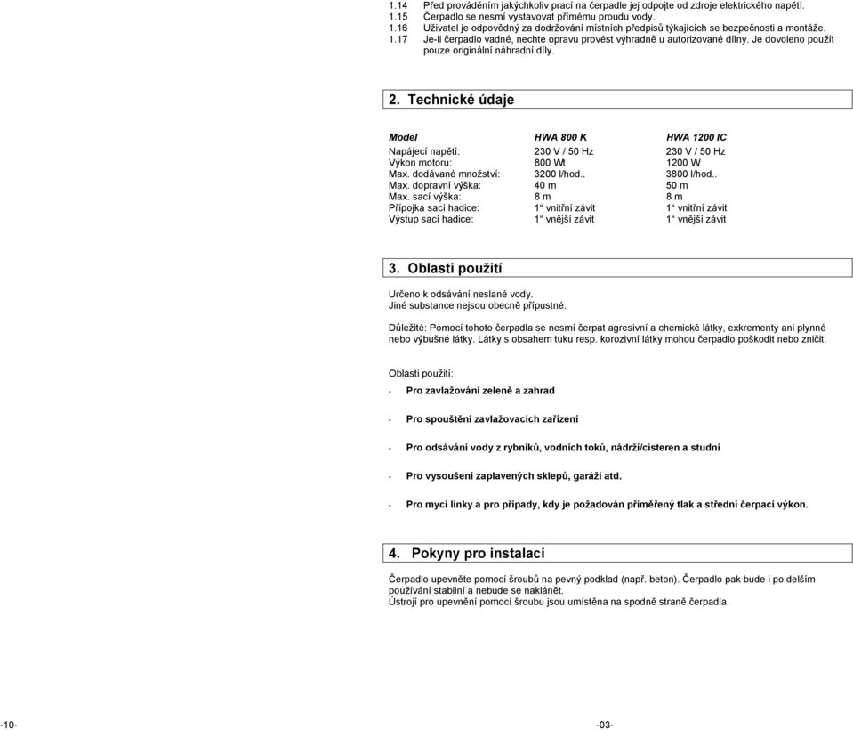 Technické údaje Model HWA 800 K HWA 1200 IC Napájecí napětí: 230 V / 50 Hz 230 V / 50 Hz Výkon motoru: 800 Wt 1200 W Max. dodávané množství: 3200 l/hod.. 3800 l/hod.. Max. dopravní výška: 40 m 50 m Max.
