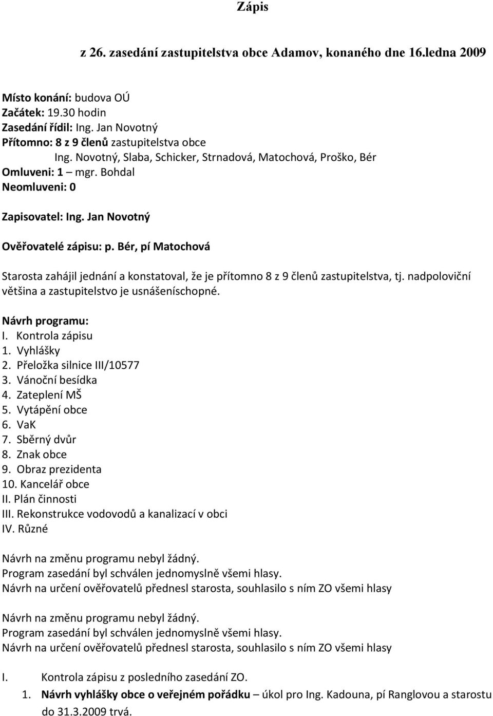 Bér, pí Matochová Starosta zahájil jednání a konstatoval, že je přítomno 8 z 9 členů zastupitelstva, tj. nadpoloviční většina a zastupitelstvo je usnášeníschopné. Návrh programu: I. Kontrola zápisu 1.