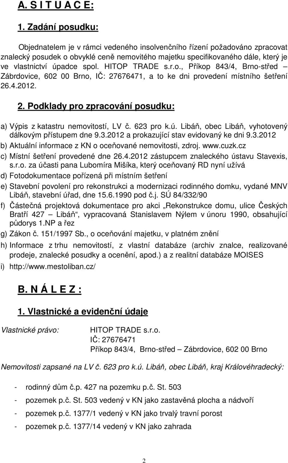 HITOP TRADE s.r.o., Příkop 843/4, Brno-střed Zábrdovice, 602 00 Brno, IČ: 27676471, a to ke dni provedení místního šetření 26.4.2012. 2. Podklady pro zpracování posudku: a) Výpis z katastru nemovitostí, LV č.