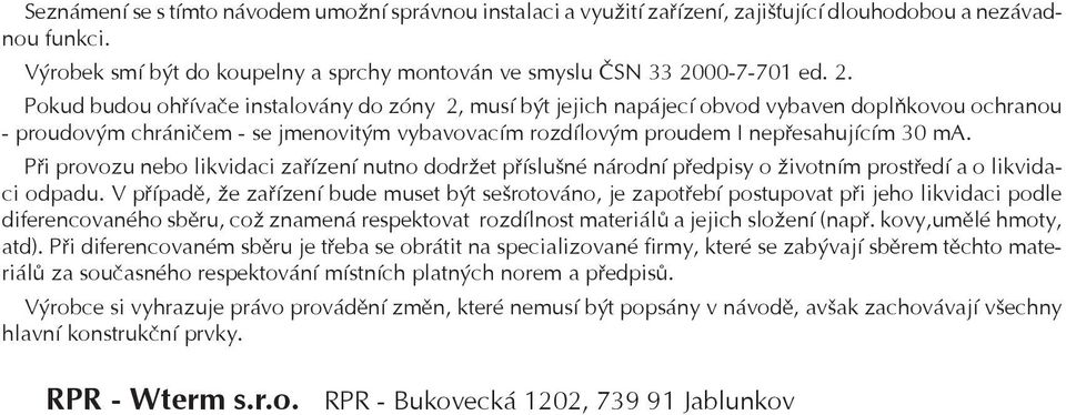 Pokud budou ohøívaèe instalovány do zóny 2, musí být jejich napájecí obvod vybaven doplòkovou ochranou - proudovým chránièem - se jmenovitým vybavovacím rozdílovým proudem I nepøesahujícím 30 ma.