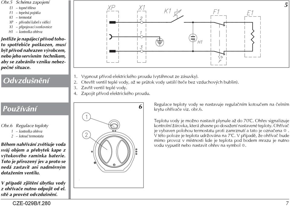 Otevřít ventil teplé vody, až se průtok vody ustálí (teče bez vzduchových bublin). 3. Zavřít ventil teplé vody. 4. Zapojit přívod elektrického proudu. 5 Používání Obr.