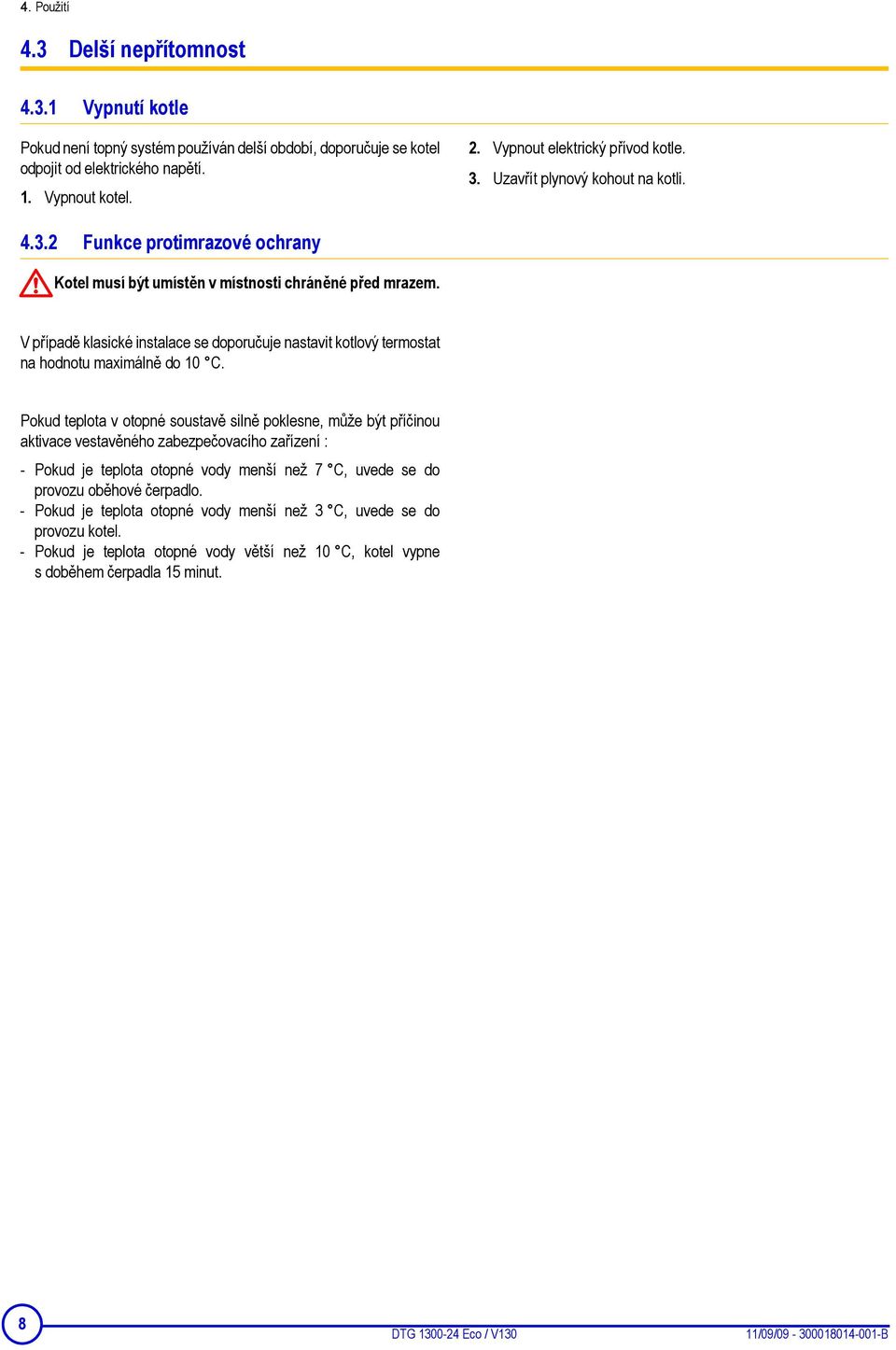 V případě klasické instalace se doporučuje nastavit kotlový termostat na hodnotu maximálně do 10 C.