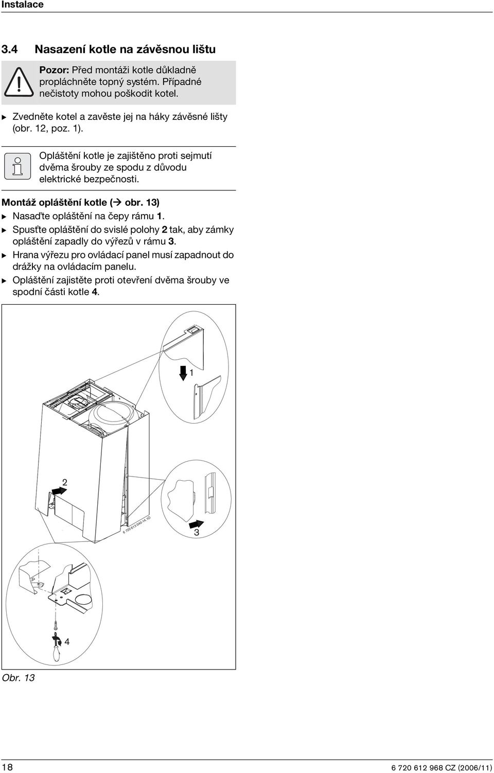 Montáž opláštění kotle ( obr. 13) B Nasaïte opláštění na čepy rámu 1. B SpusŅte opláštění do svislé polohy 2 tak, aby zámky opláštění zapadly do výřezů v rámu 3.