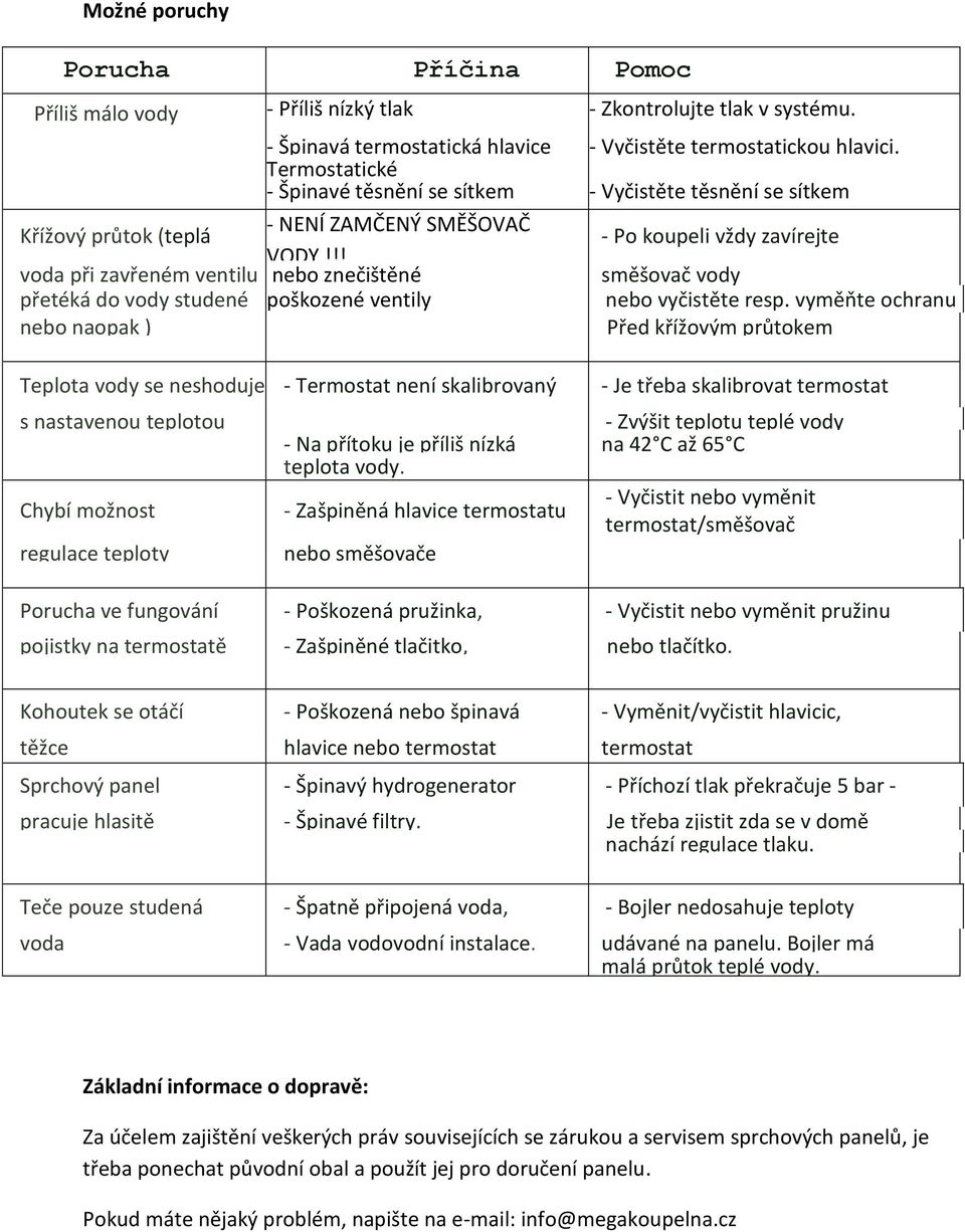 !! voda při zavřeném ventilu nebo znečištěné přetéká do vody studené poškozené ventily nebo naopak ) Teplota vody se neshoduje - Termostat není skalibrovaný s nastavenou teplotou Chybí možnost