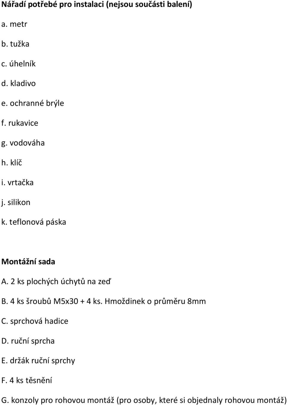 2 ks plochých úchytů na zeď B. 4 ks šroubů M5x30 + 4 ks. Hmoždinek o průměru 8mm C. sprchová hadice D.