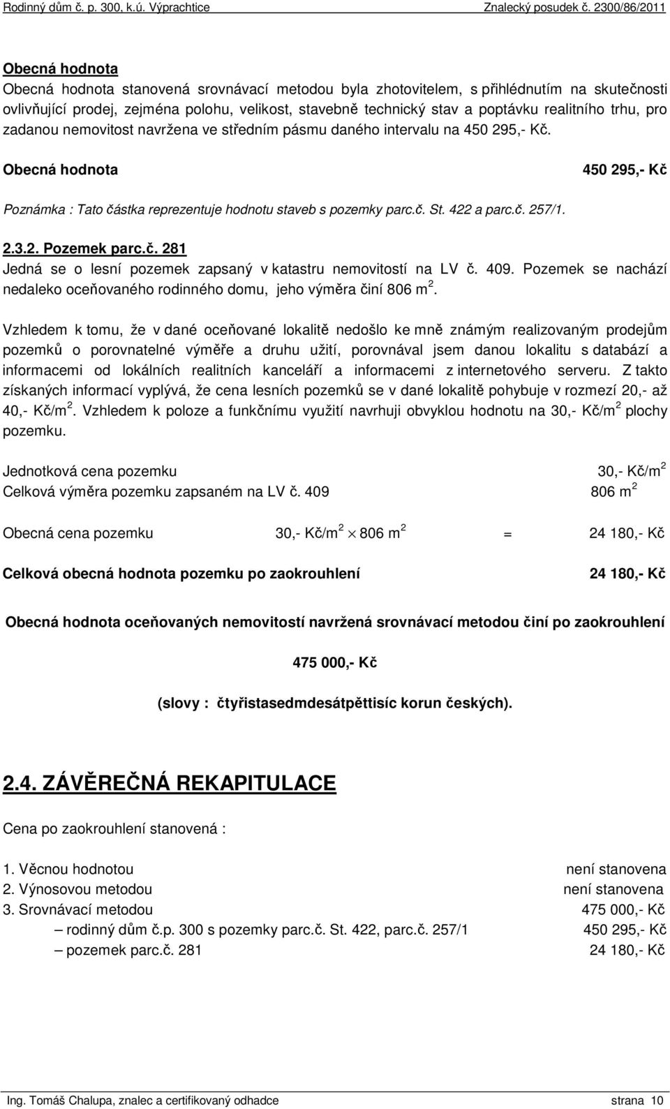 422 a parc.č. 257/1. 2.3.2. Pozemek parc.č. 281 Jedná se o lesní pozemek zapsaný v katastru nemovitostí na LV č. 409. Pozemek se nachází nedaleko oceňovaného rodinného domu, jeho výměra činí 806 m 2.